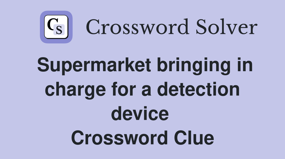 Supermarket bringing in charge for a detection device  Crossword Clue