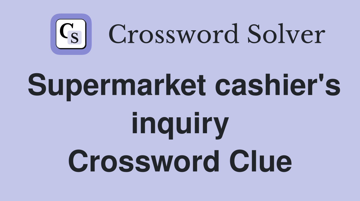 Supermarket cashier's inquiry Crossword Clue