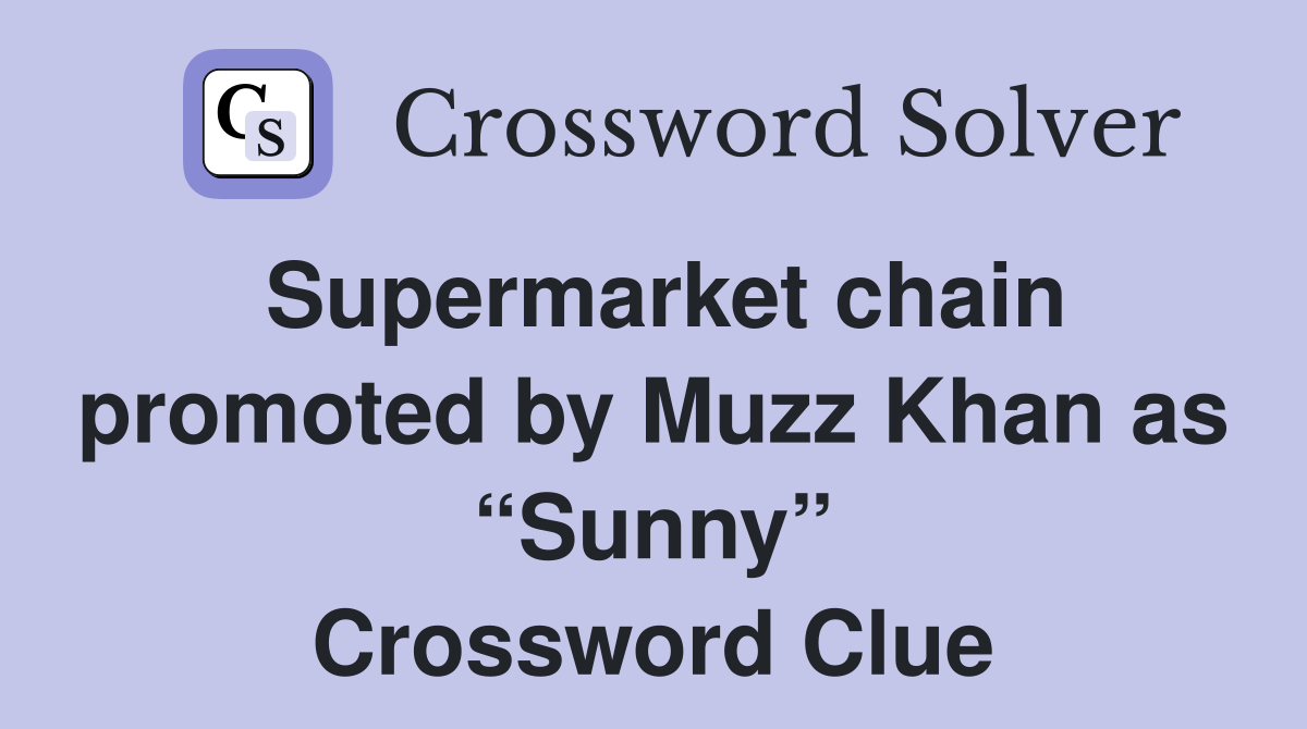 Supermarket chain promoted by Muzz Khan as “Sunny” Crossword Clue