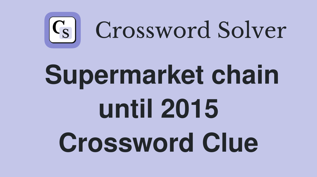 Supermarket chain until 2015 Crossword Clue