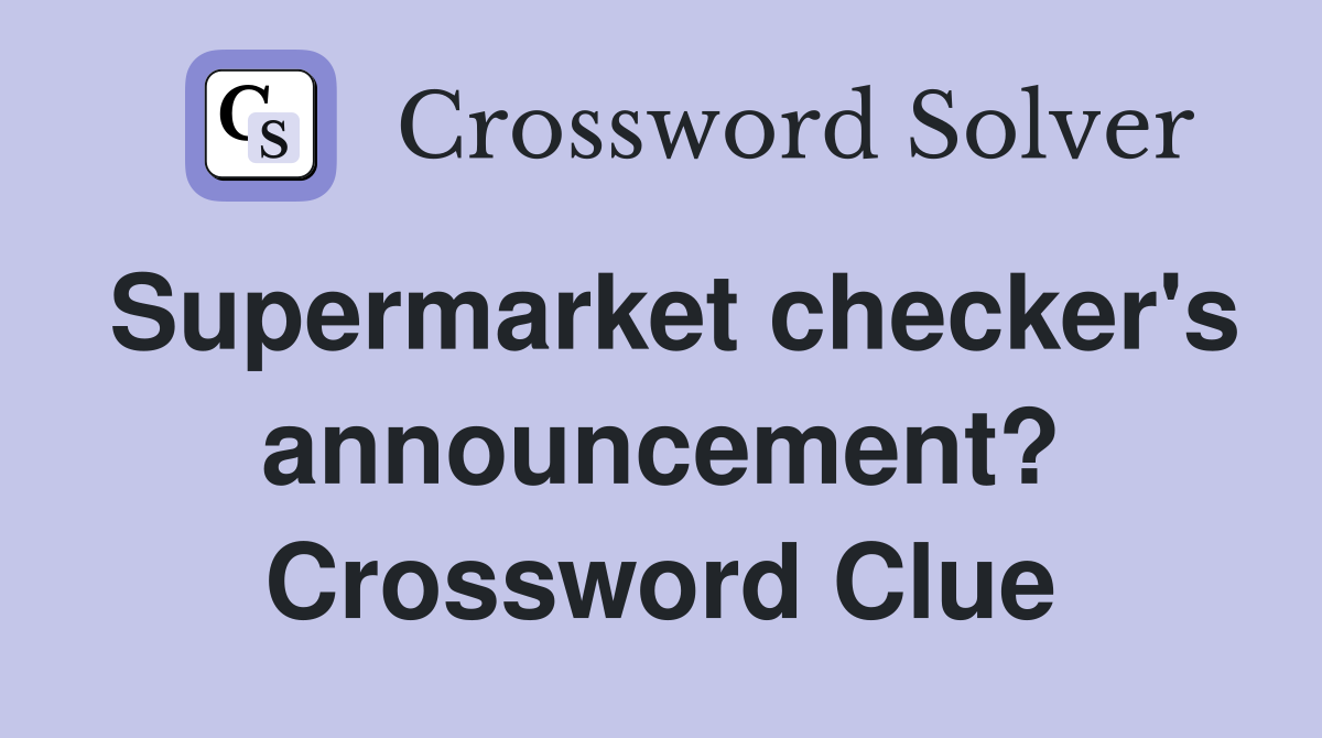 Supermarket checker's announcement? Crossword Clue