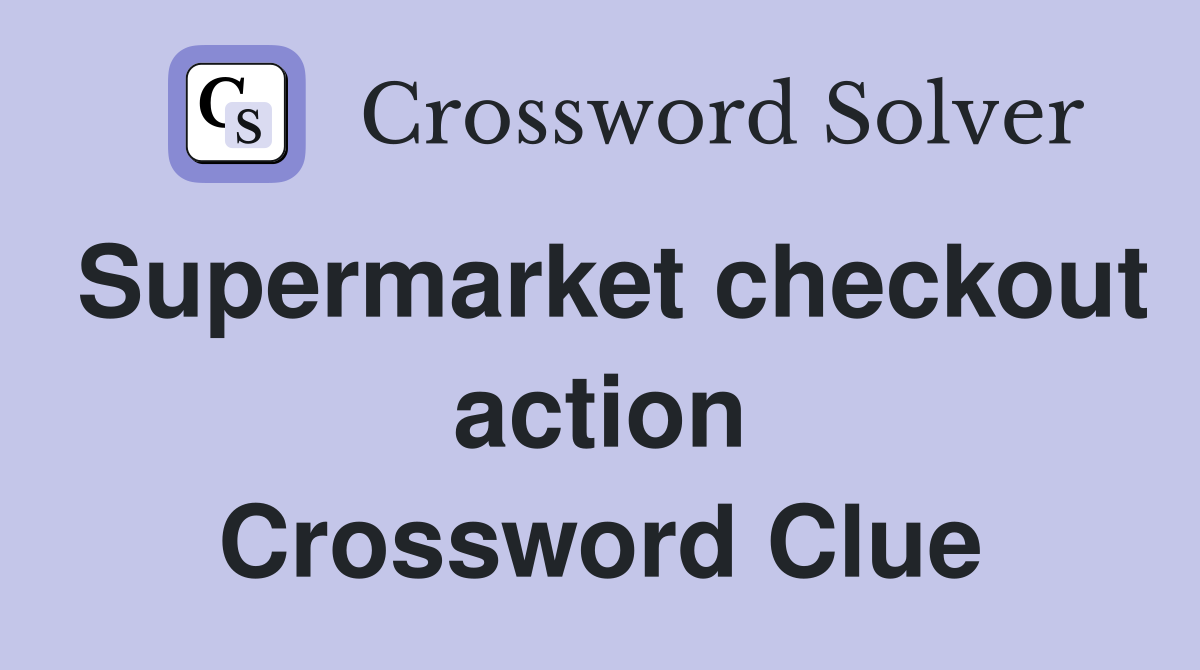 Supermarket checkout action Crossword Clue