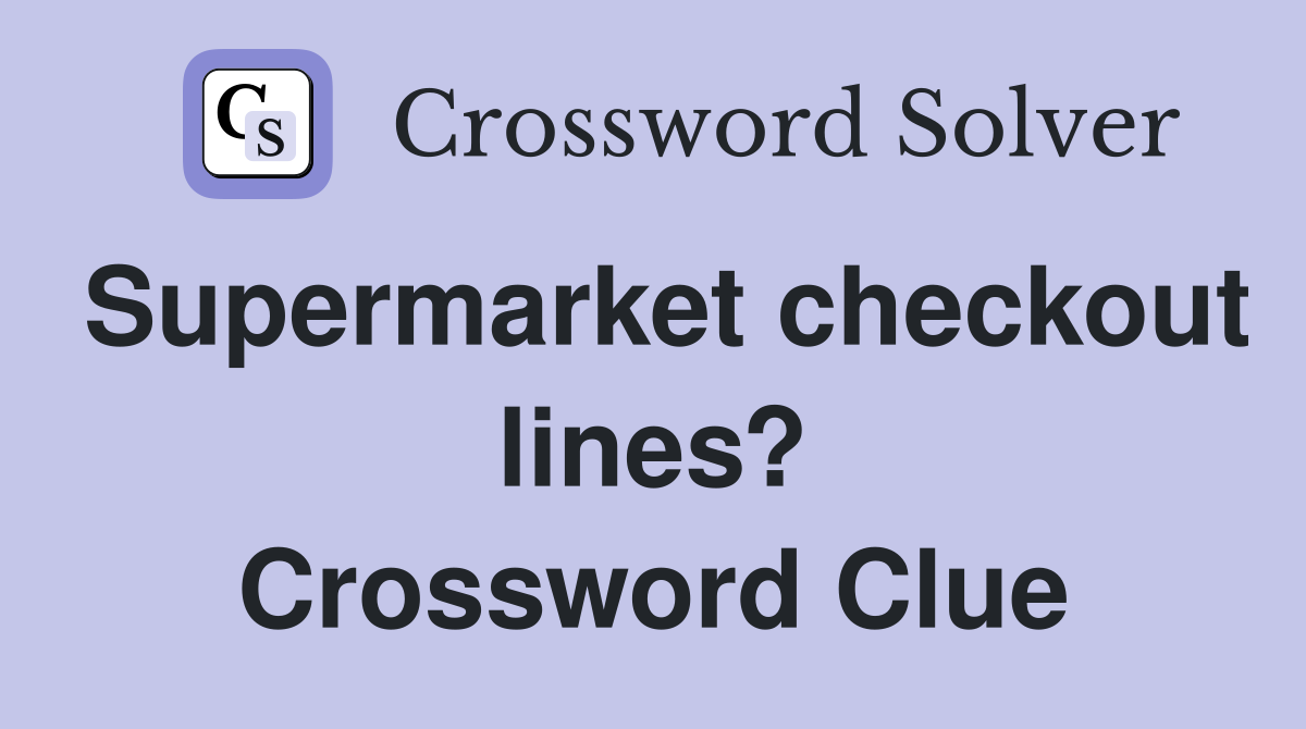 Supermarket checkout lines? Crossword Clue