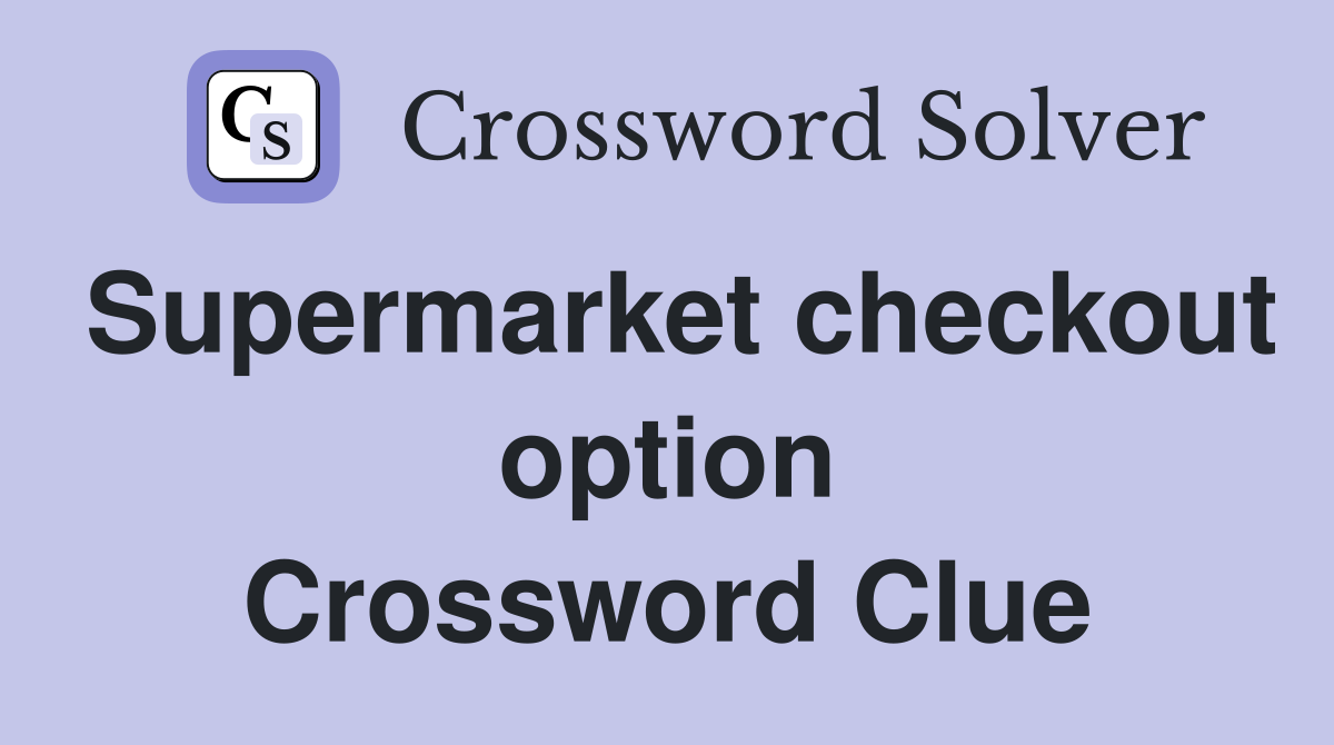 Supermarket checkout option Crossword Clue