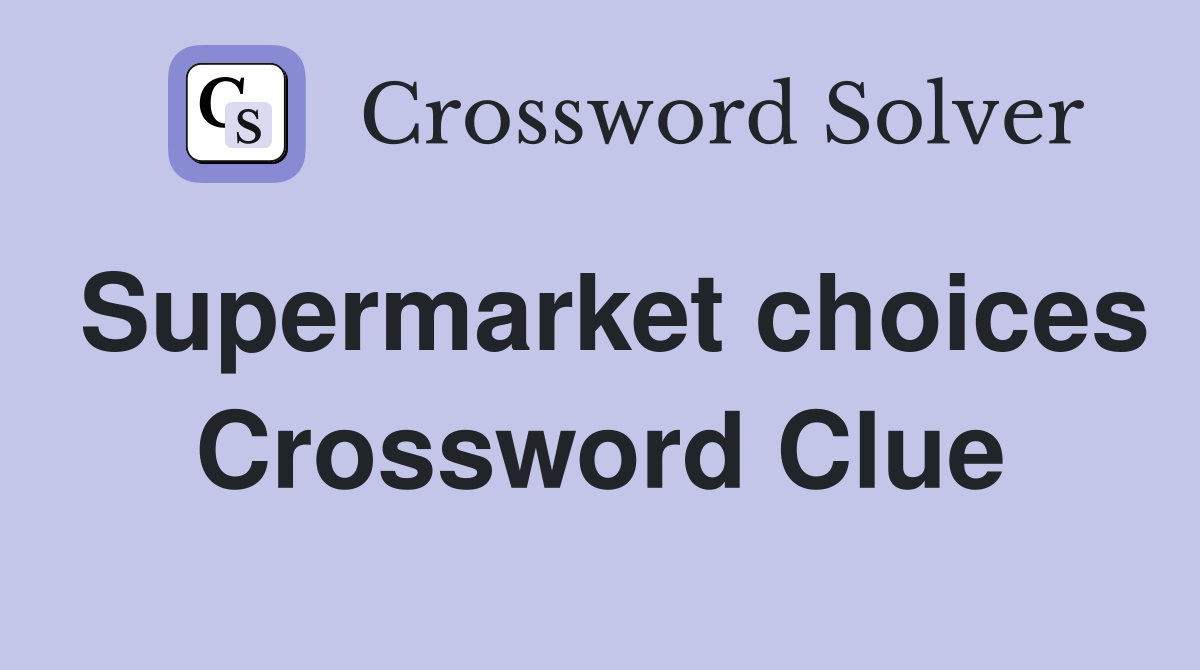 Supermarket choices Crossword Clue