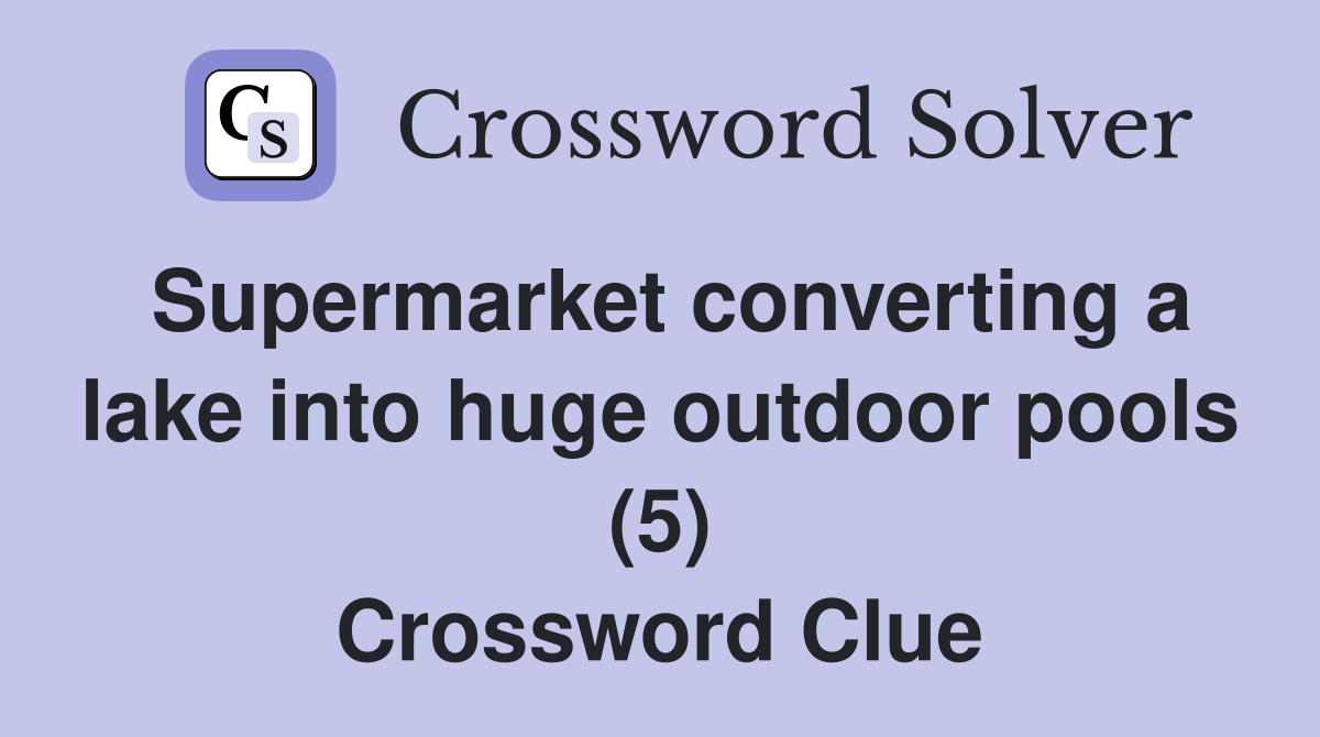 Supermarket converting a lake into huge outdoor pools (5) Crossword Clue