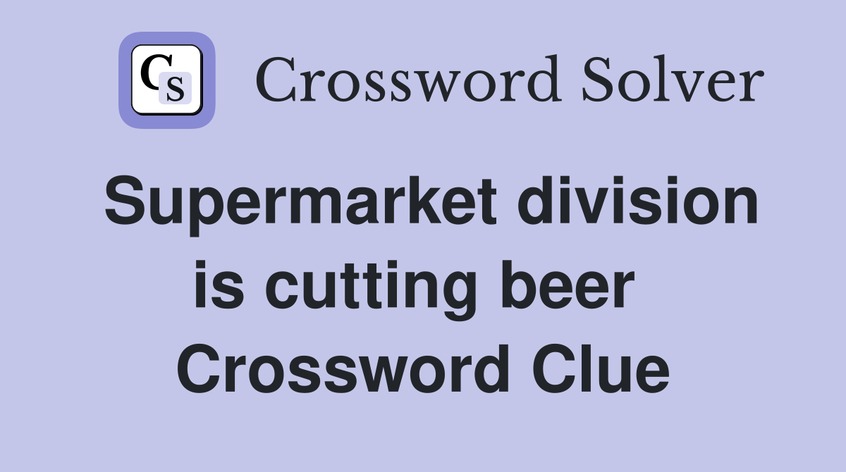Supermarket division is cutting beer  Crossword Clue