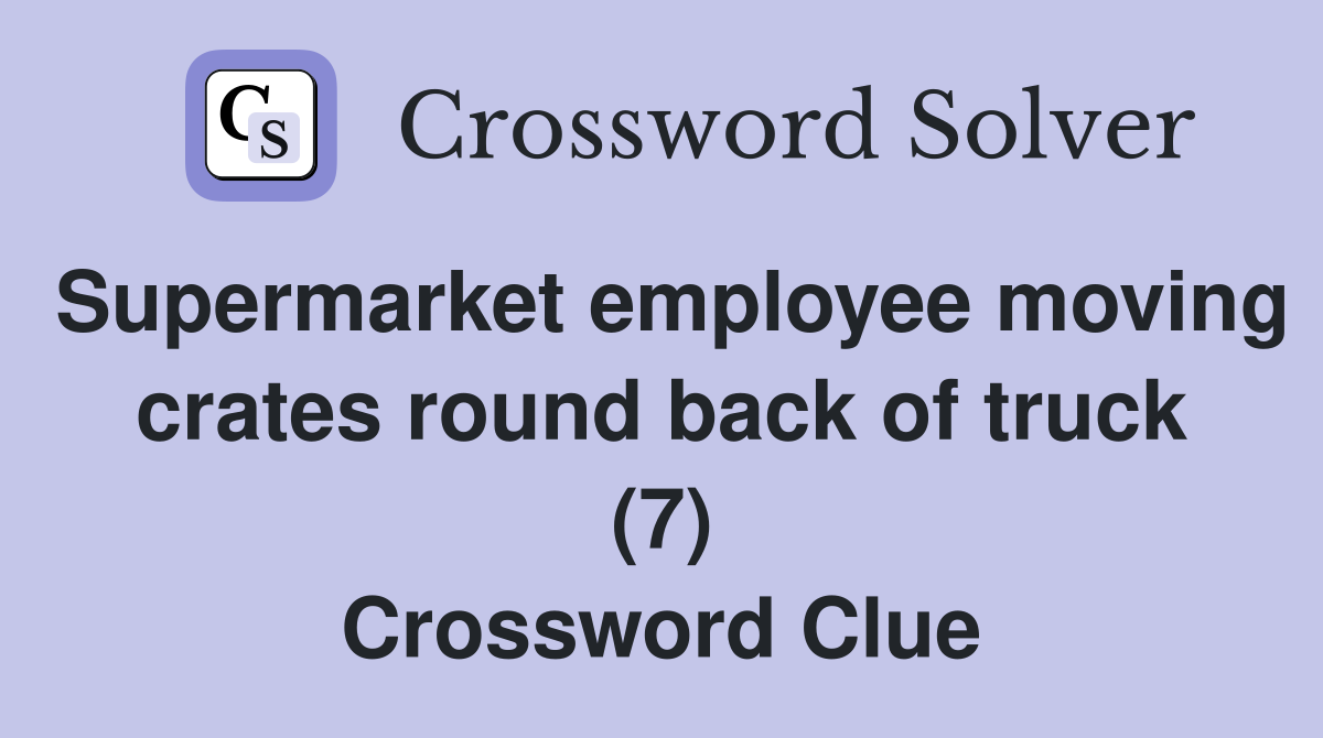 Supermarket employee moving crates round back of truck (7) Crossword Clue
