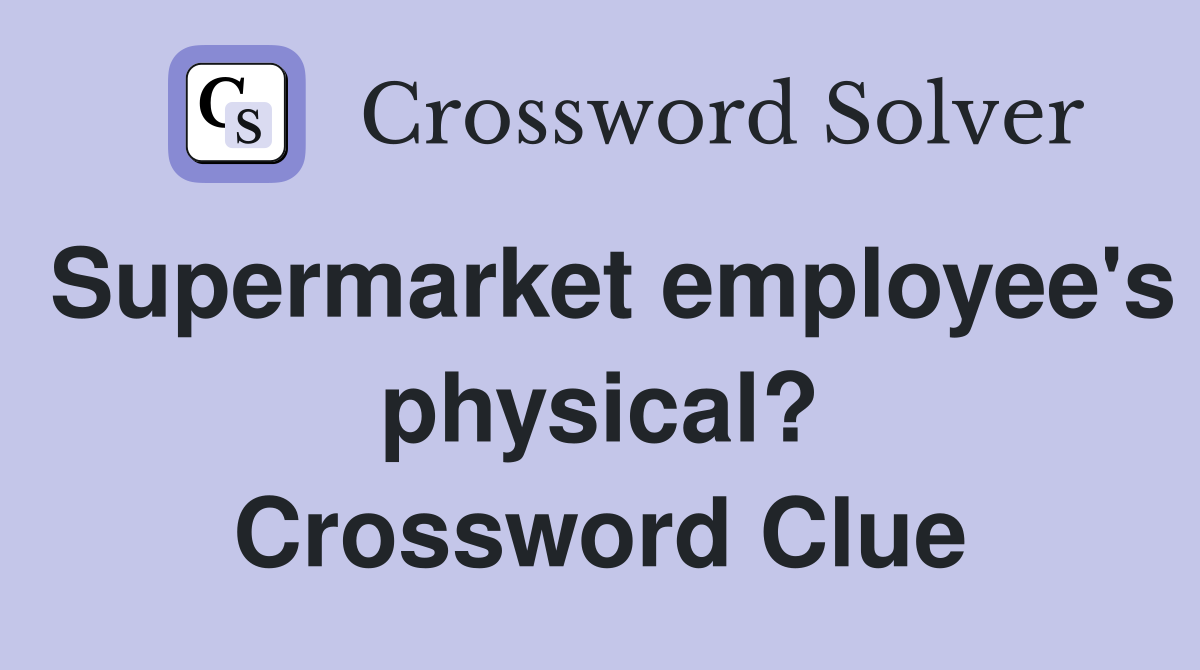 Supermarket employee's physical? Crossword Clue