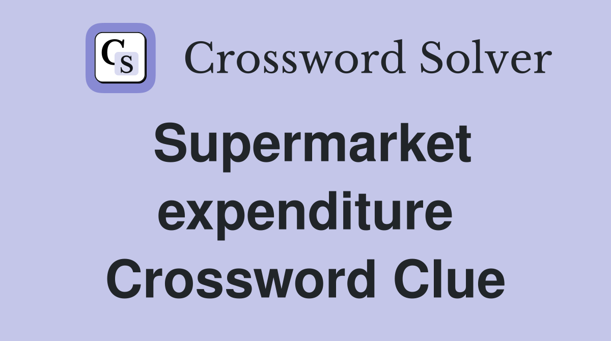 Supermarket expenditure Crossword Clue