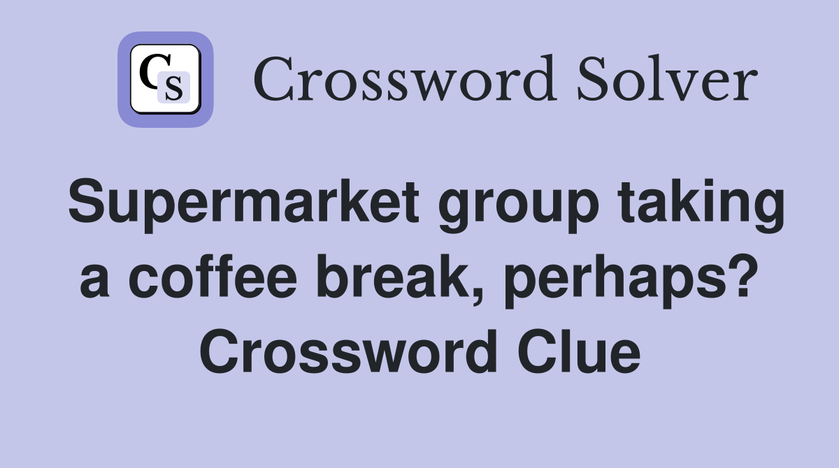 Supermarket group taking a coffee break, perhaps? Crossword Clue