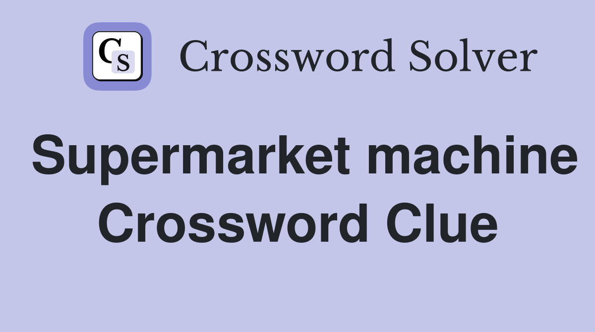 Supermarket machine Crossword Clue