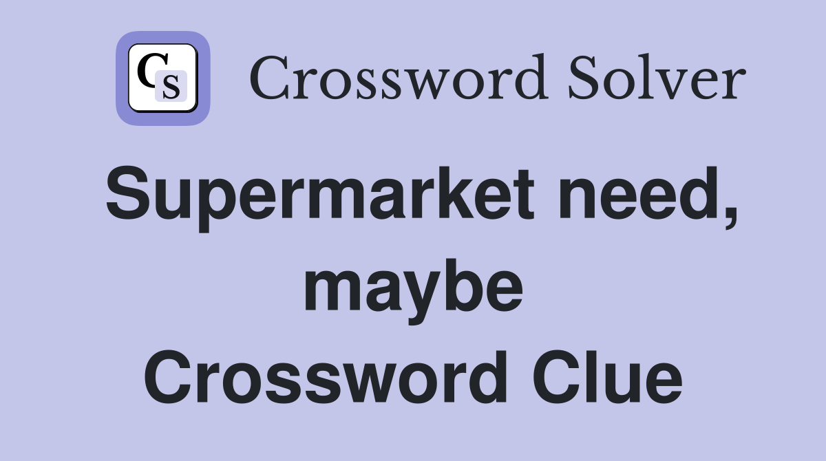 Supermarket need, maybe Crossword Clue