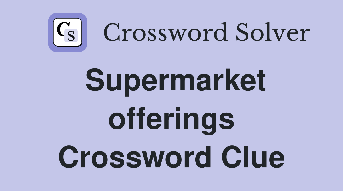 Supermarket offerings Crossword Clue