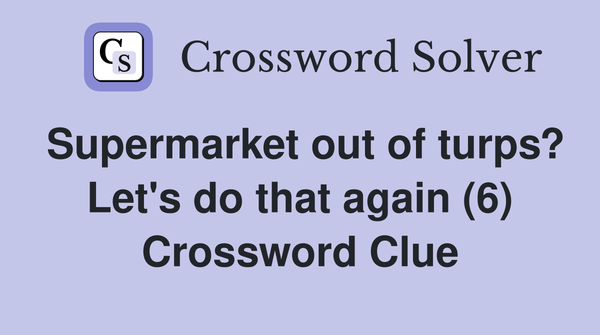 Supermarket out of turps? Let's do that again (6) Crossword Clue