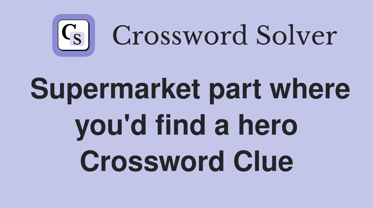 Supermarket part where you'd find a hero Crossword Clue