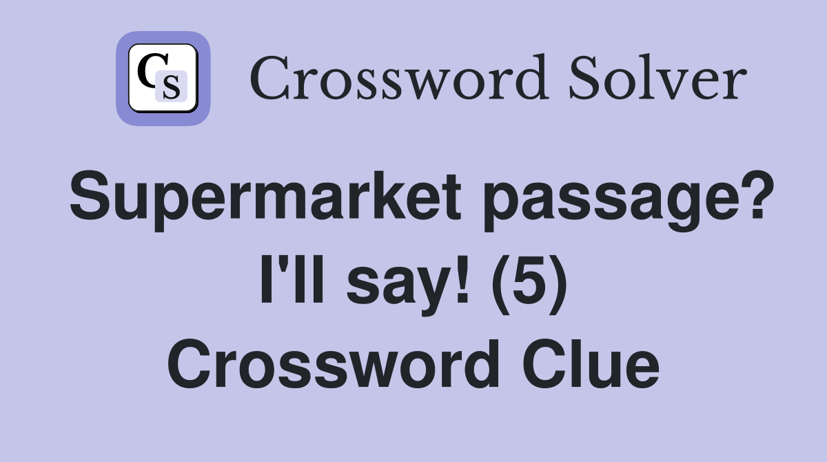 Supermarket passage? I'll say! (5) Crossword Clue
