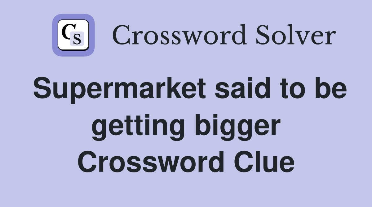 Supermarket said to be getting bigger Crossword Clue