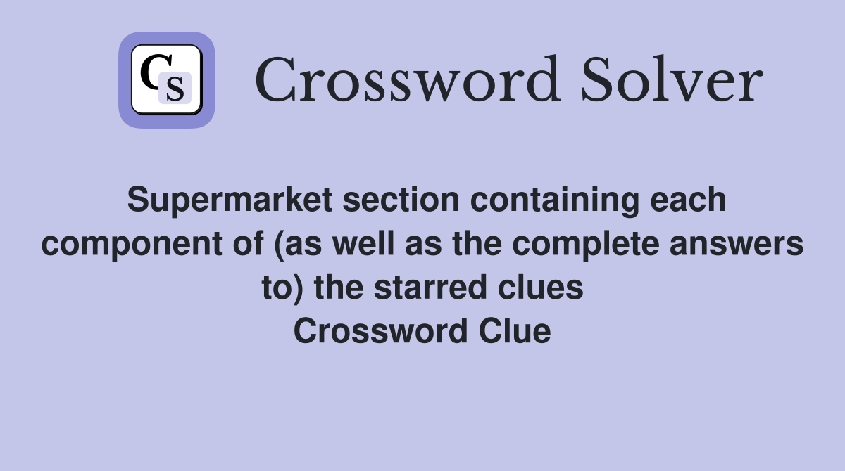 Supermarket section containing each component of (as well as the complete answers to) the starred clues Crossword Clue