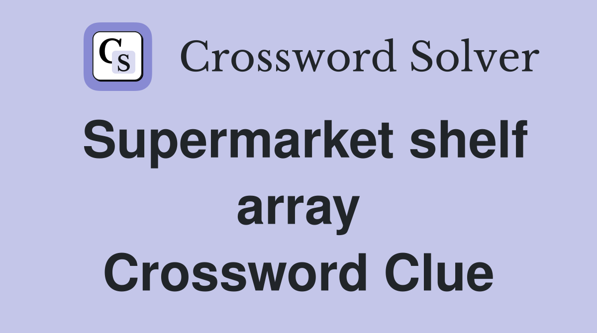 Supermarket shelf array Crossword Clue