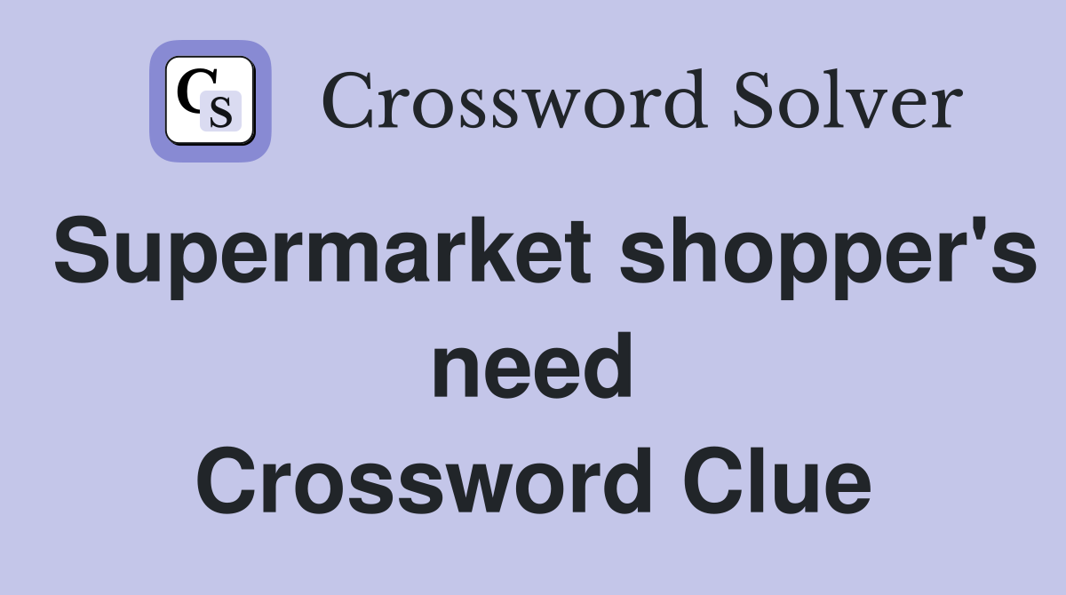 Supermarket shopper's need Crossword Clue
