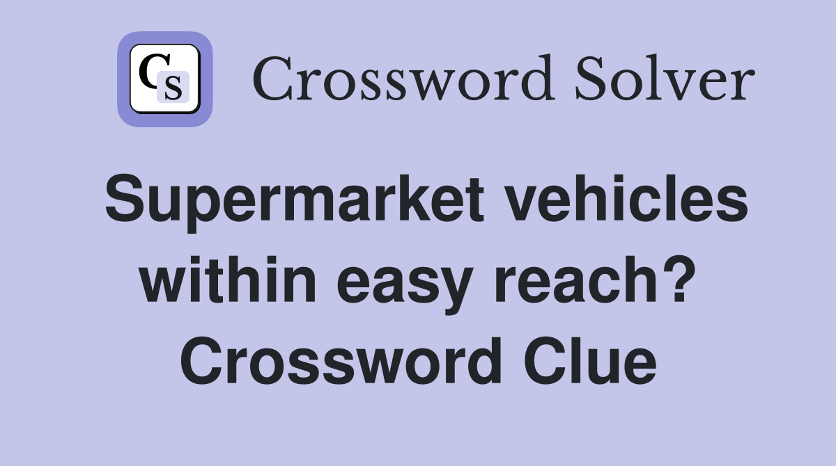 Supermarket vehicles within easy reach? Crossword Clue