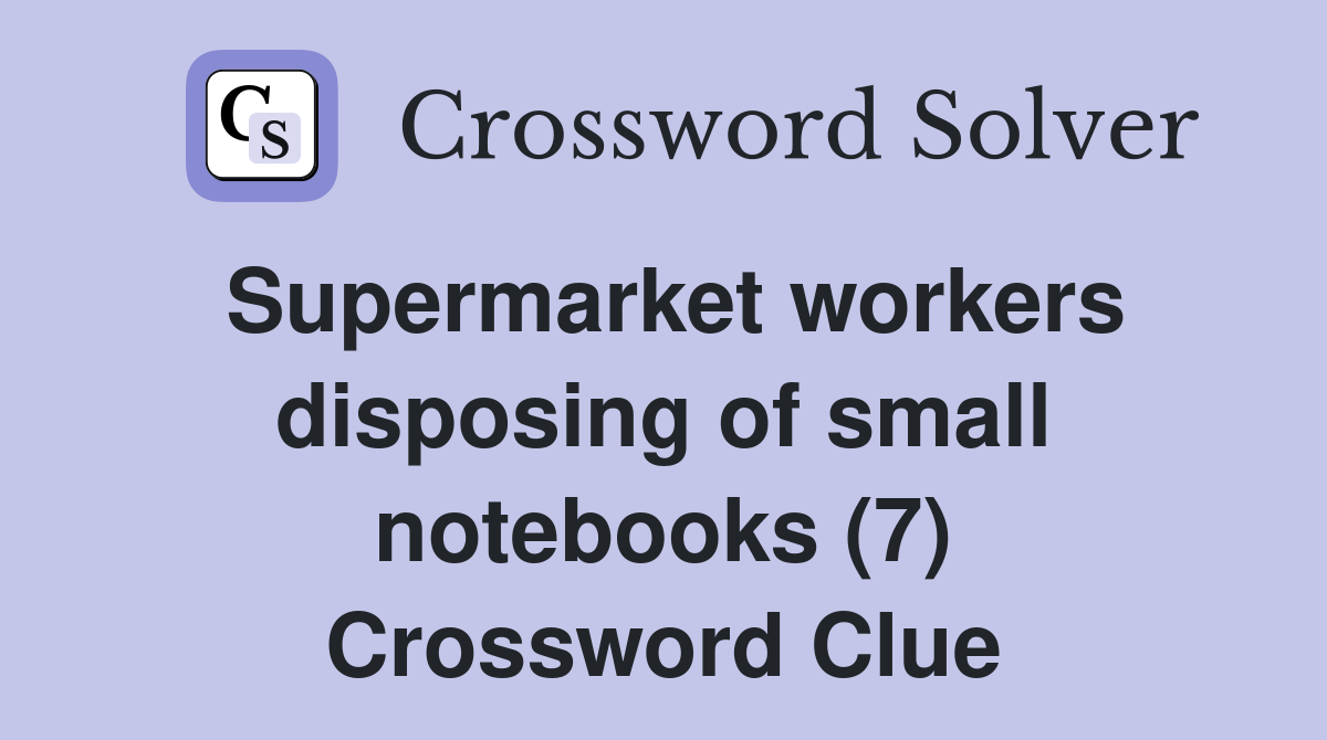 Supermarket workers disposing of small notebooks (7) Crossword Clue