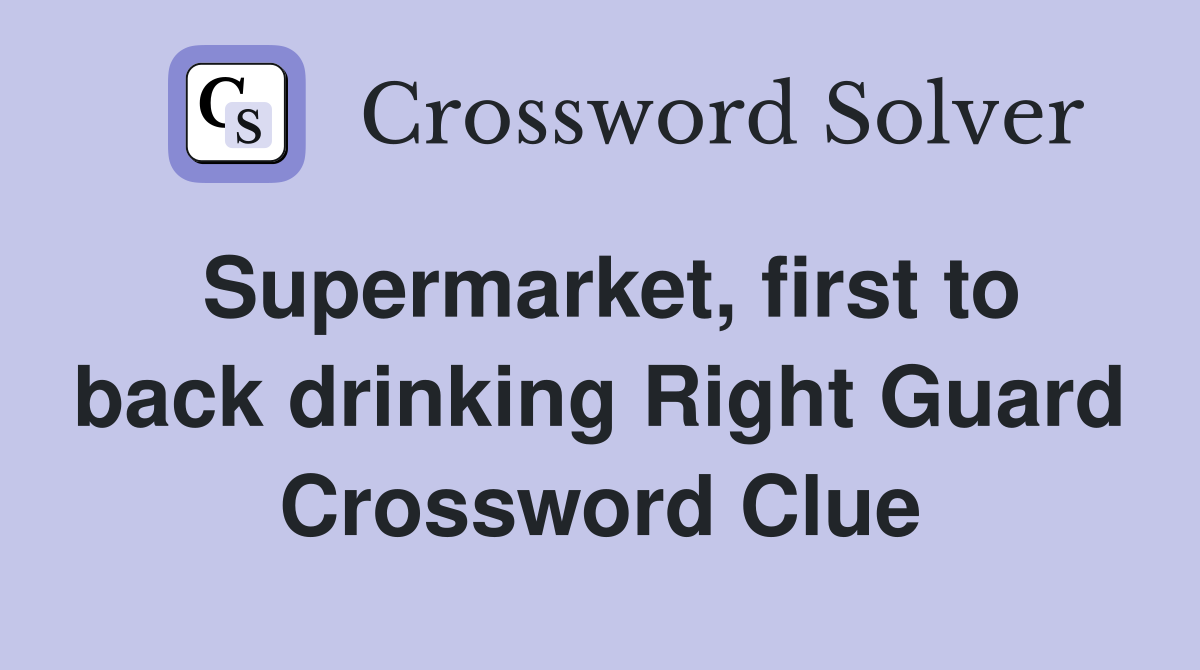 Supermarket, first to back drinking Right Guard Crossword Clue