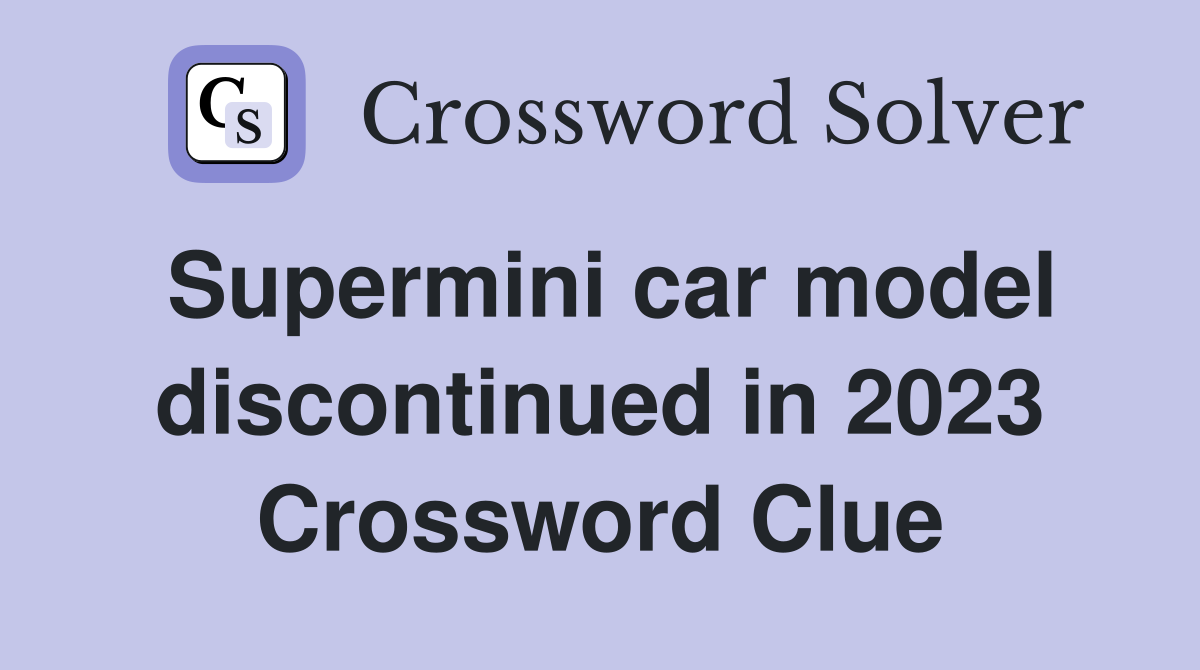 Supermini car model discontinued in 2023 Crossword Clue