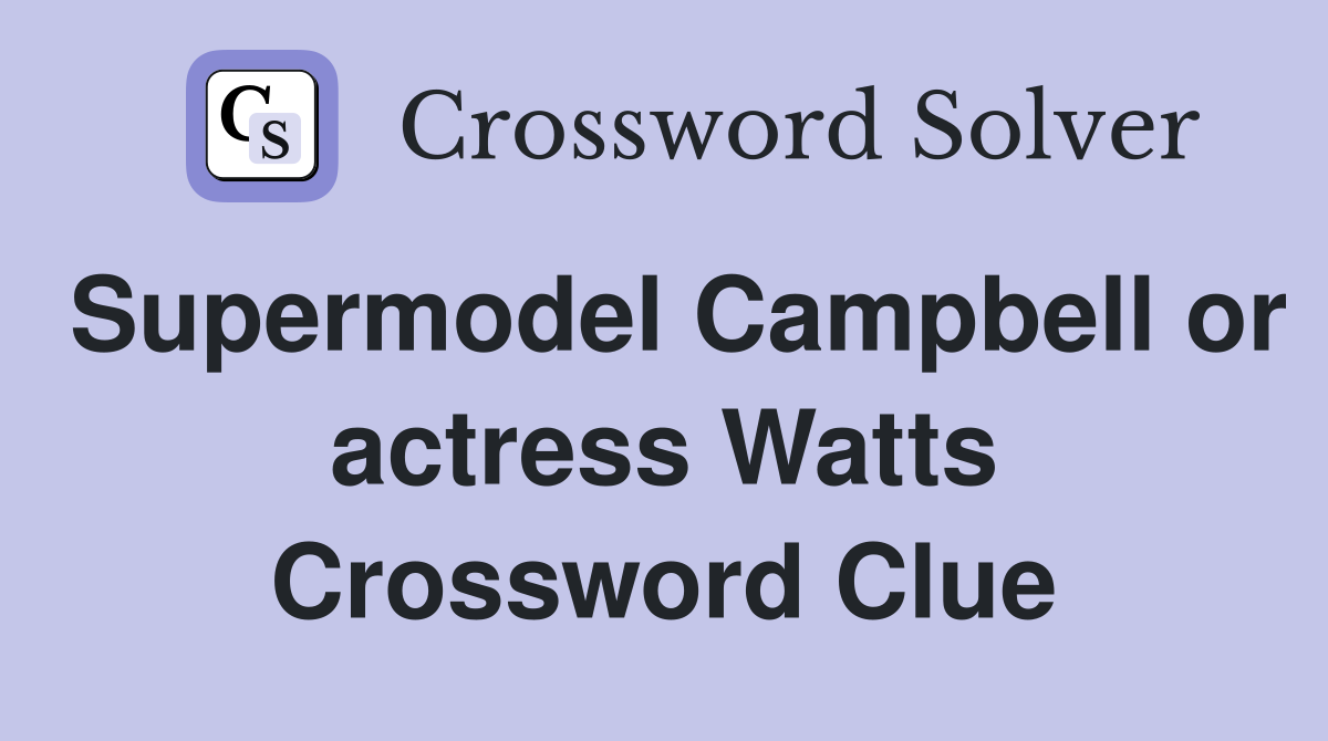 Supermodel Campbell or actress Watts Crossword Clue