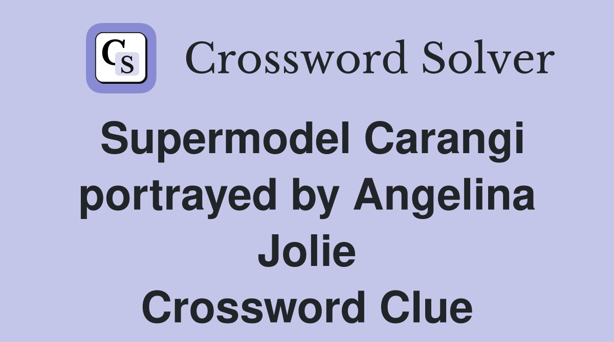 Supermodel Carangi portrayed by Angelina Jolie Crossword Clue