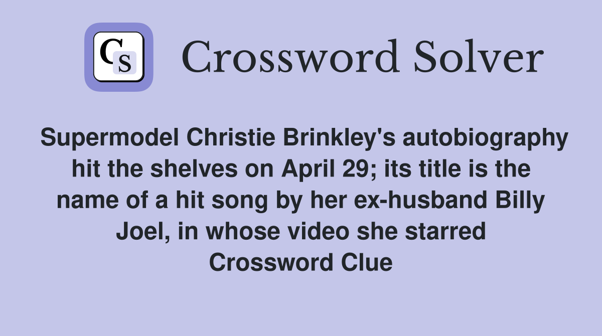 Supermodel Christie Brinkley's autobiography hit the shelves on April 29; its title is the name of a hit song by her ex-husband Billy Joel, in whose video she starred Crossword Clue