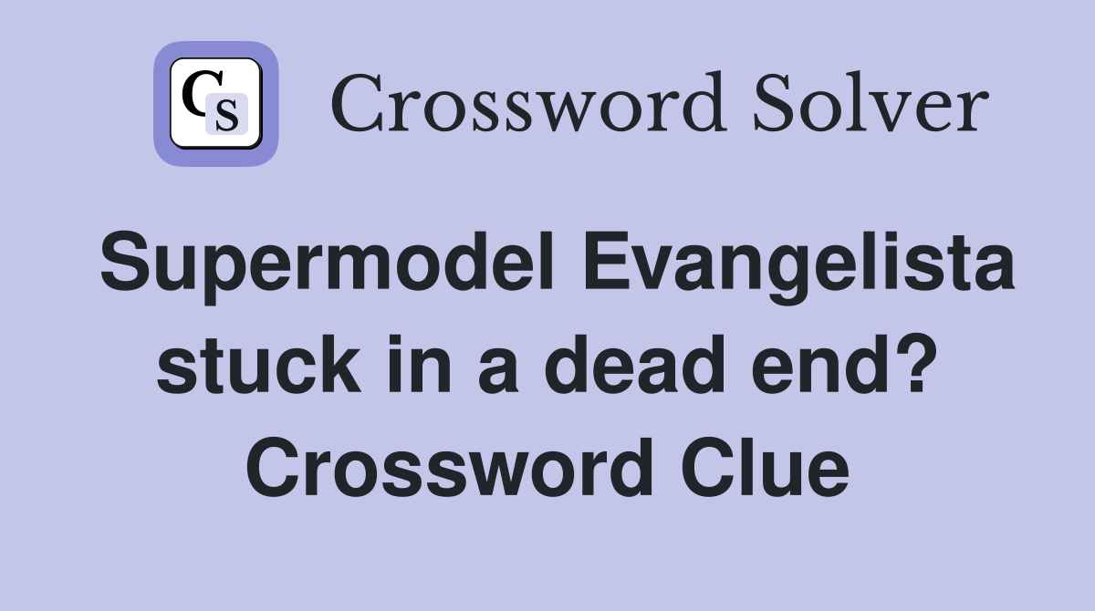 Supermodel Evangelista stuck in a dead end? Crossword Clue