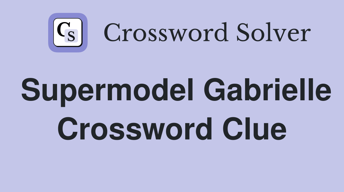 Supermodel Gabrielle Crossword Clue