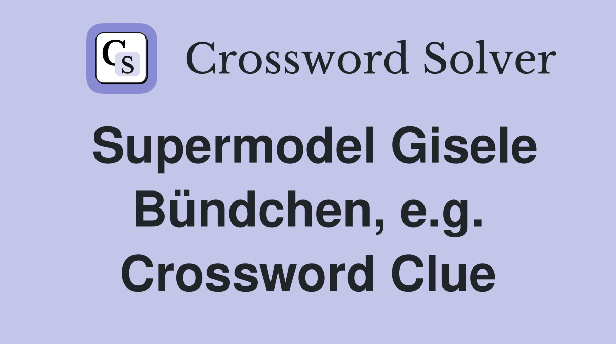 Supermodel Gisele Bündchen, e.g. Crossword Clue