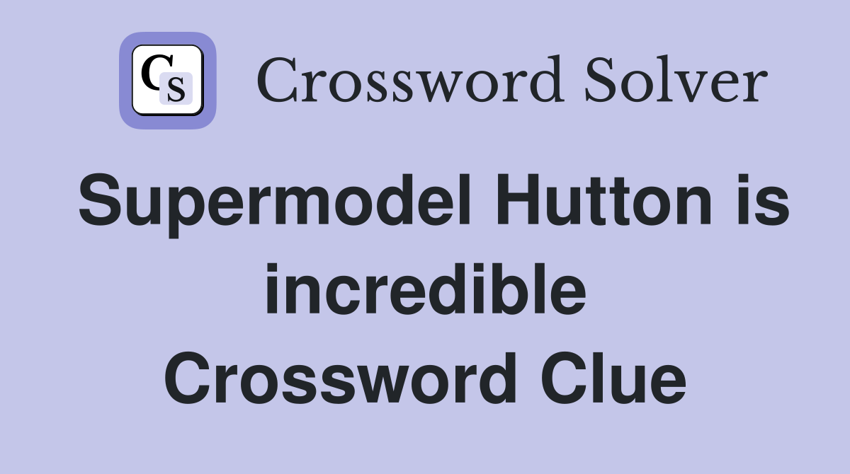 Supermodel Hutton is incredible Crossword Clue