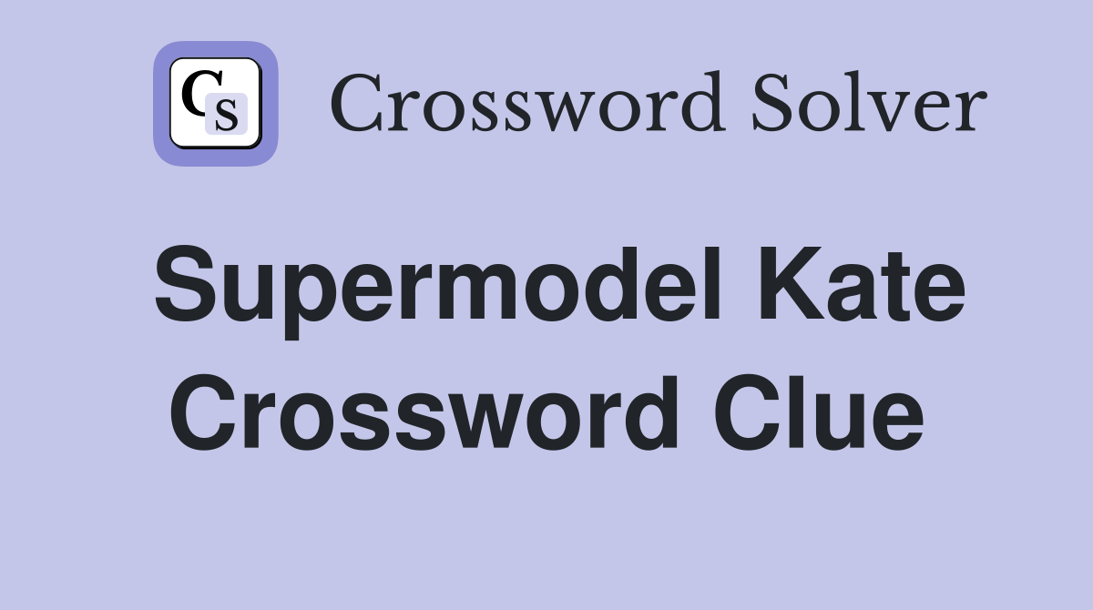 Supermodel Kate Crossword Clue