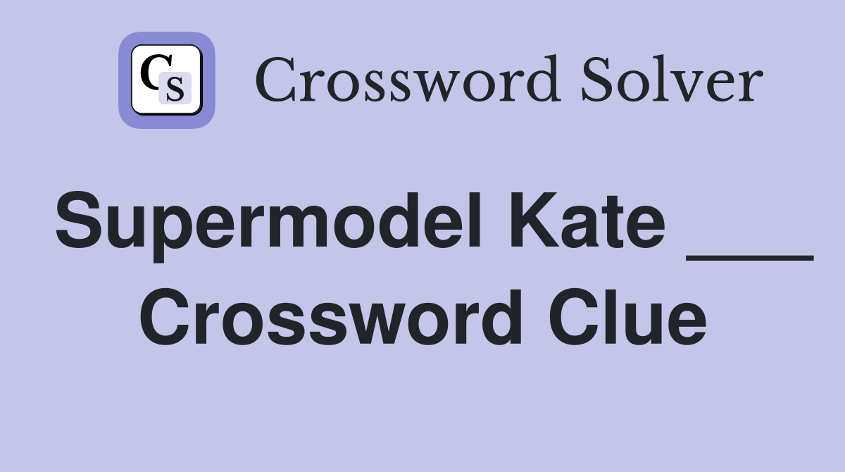 Supermodel Kate ___ Crossword Clue