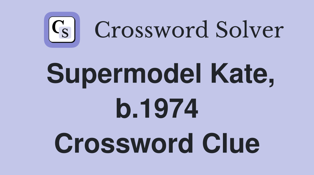 Supermodel Kate, b.1974 Crossword Clue