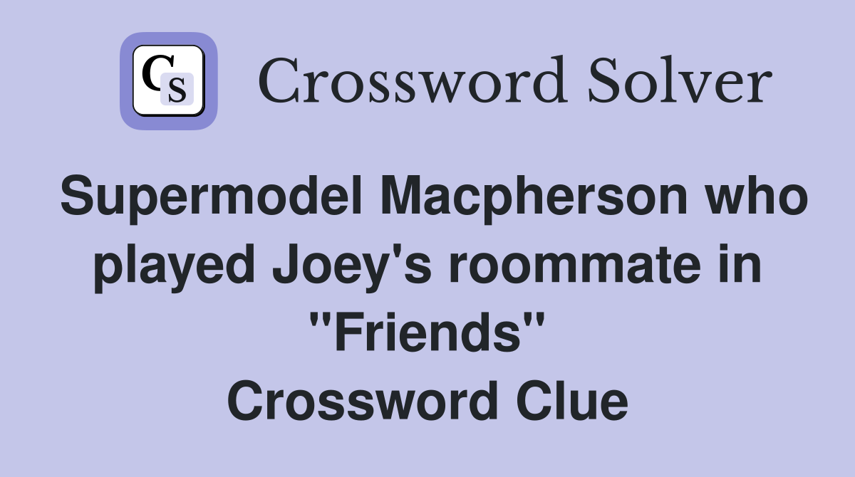 Supermodel Macpherson who played Joey's roommate in "Friends" Crossword Clue