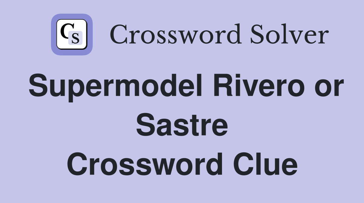Supermodel Rivero or Sastre Crossword Clue