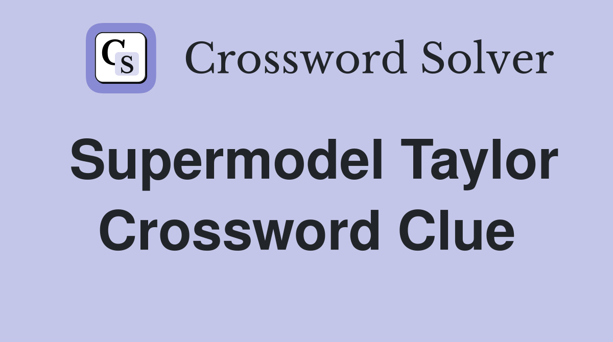 Supermodel Taylor Crossword Clue