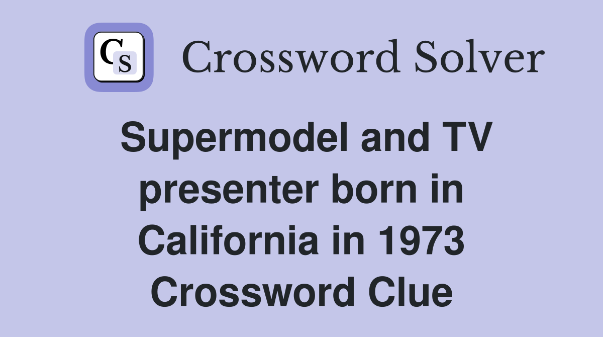 Supermodel and TV presenter born in California in 1973 Crossword Clue