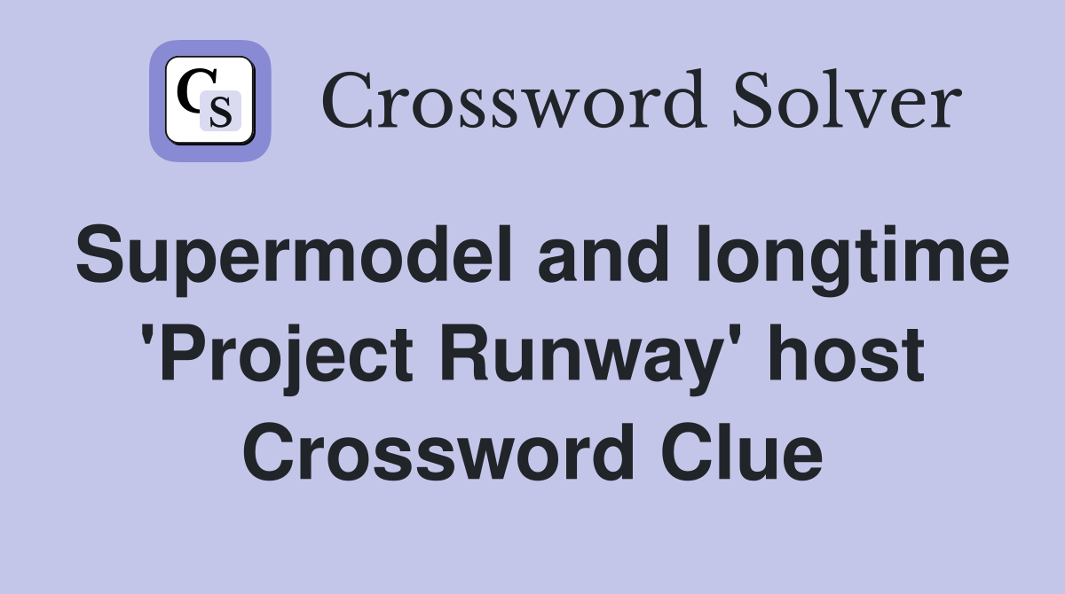 Supermodel and longtime 'Project Runway' host Crossword Clue