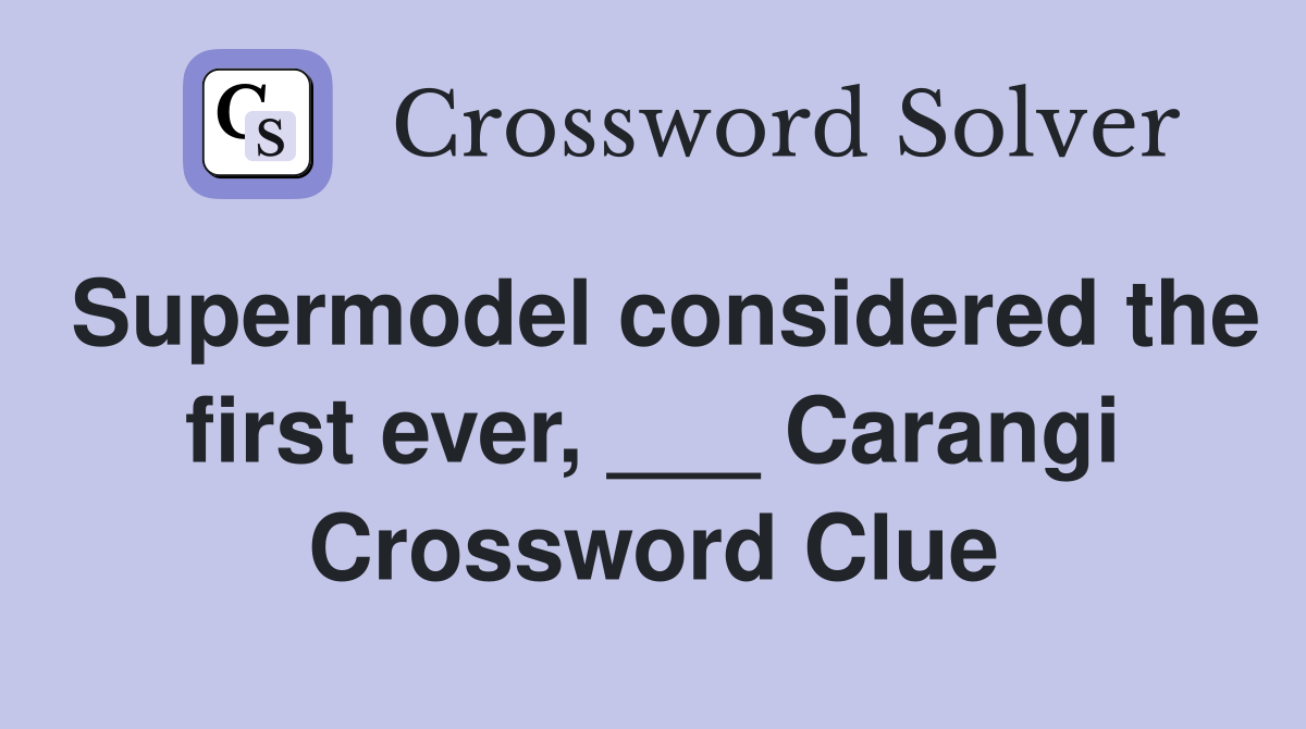 Supermodel considered the first ever, ___ Carangi Crossword Clue