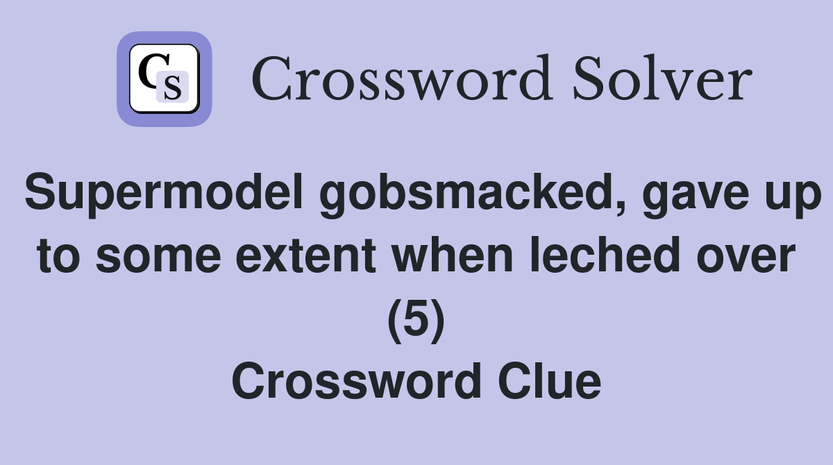 Supermodel gobsmacked, gave up to some extent when leched over (5) Crossword Clue