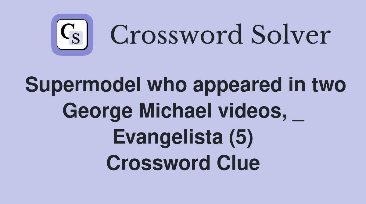 Supermodel who appeared in two George Michael videos, _ Evangelista (5) Crossword Clue