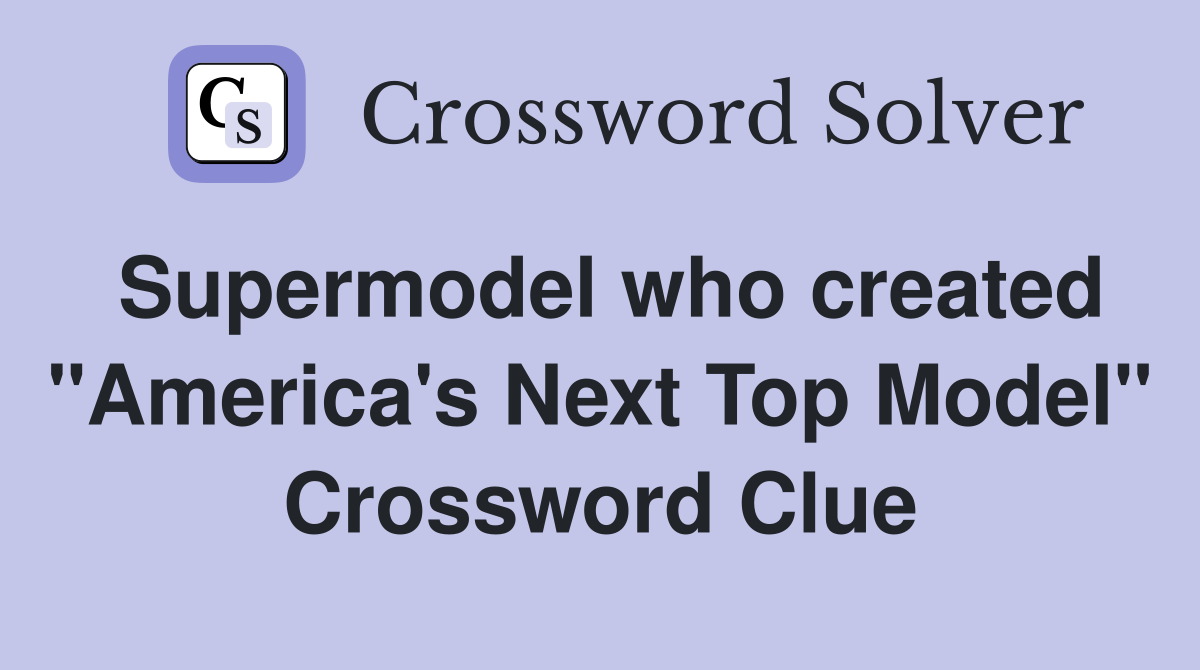 Supermodel who created "America's Next Top Model" Crossword Clue