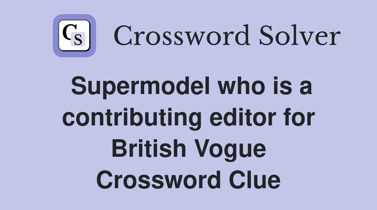 Supermodel who is a contributing editor for British Vogue Crossword Clue