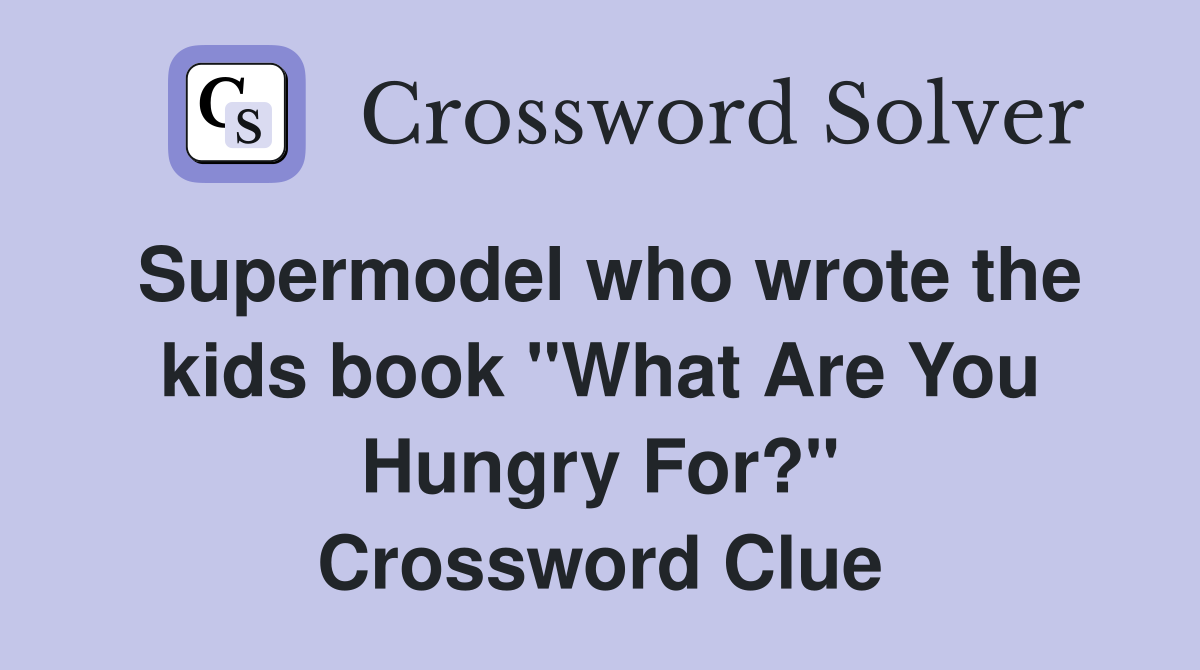 Supermodel who wrote the kids book "What Are You Hungry For?" Crossword Clue